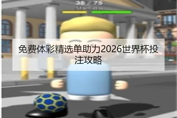 免费体彩精选单助力2026世界杯投注攻略